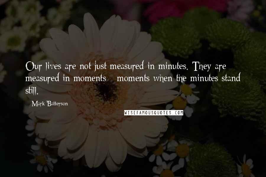 Mark Batterson Quotes: Our lives are not just measured in minutes. They are measured in moments - moments when the minutes stand still.