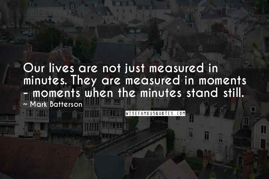 Mark Batterson Quotes: Our lives are not just measured in minutes. They are measured in moments - moments when the minutes stand still.