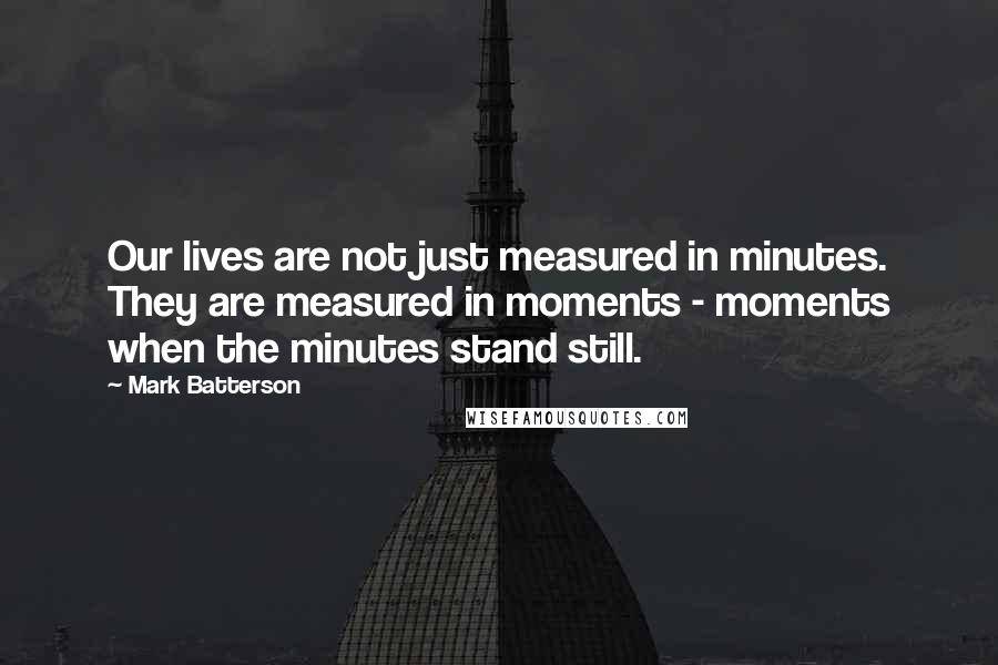 Mark Batterson Quotes: Our lives are not just measured in minutes. They are measured in moments - moments when the minutes stand still.