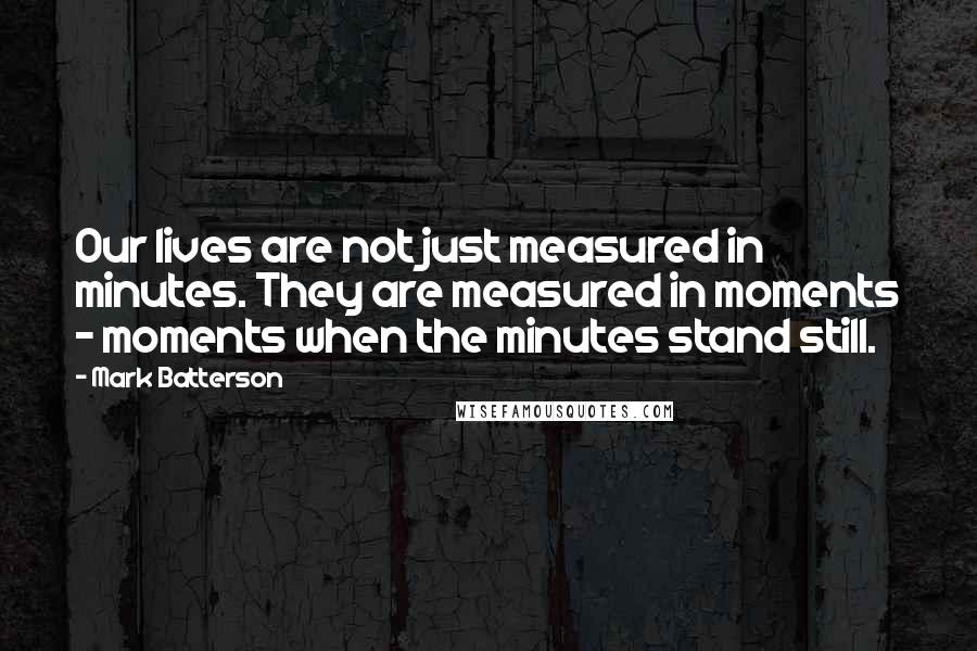 Mark Batterson Quotes: Our lives are not just measured in minutes. They are measured in moments - moments when the minutes stand still.