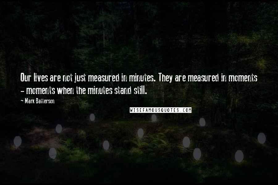 Mark Batterson Quotes: Our lives are not just measured in minutes. They are measured in moments - moments when the minutes stand still.