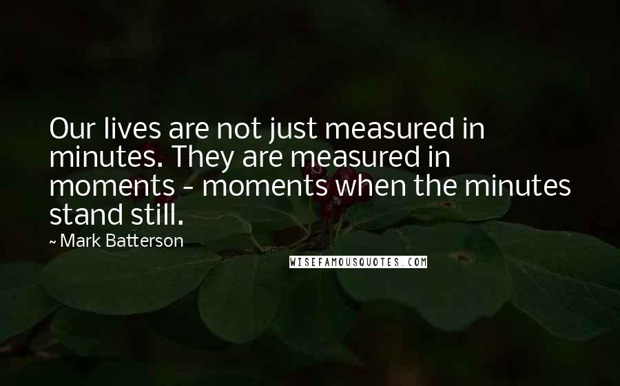 Mark Batterson Quotes: Our lives are not just measured in minutes. They are measured in moments - moments when the minutes stand still.