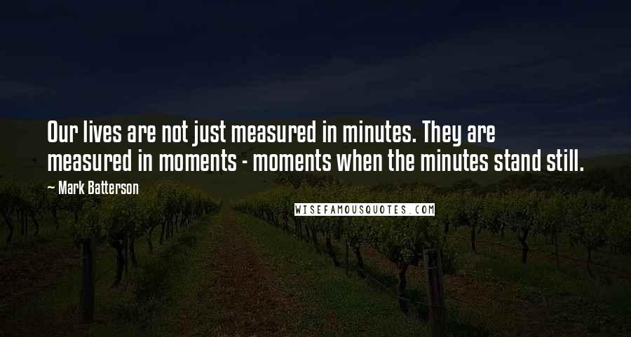 Mark Batterson Quotes: Our lives are not just measured in minutes. They are measured in moments - moments when the minutes stand still.