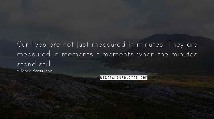 Mark Batterson Quotes: Our lives are not just measured in minutes. They are measured in moments - moments when the minutes stand still.