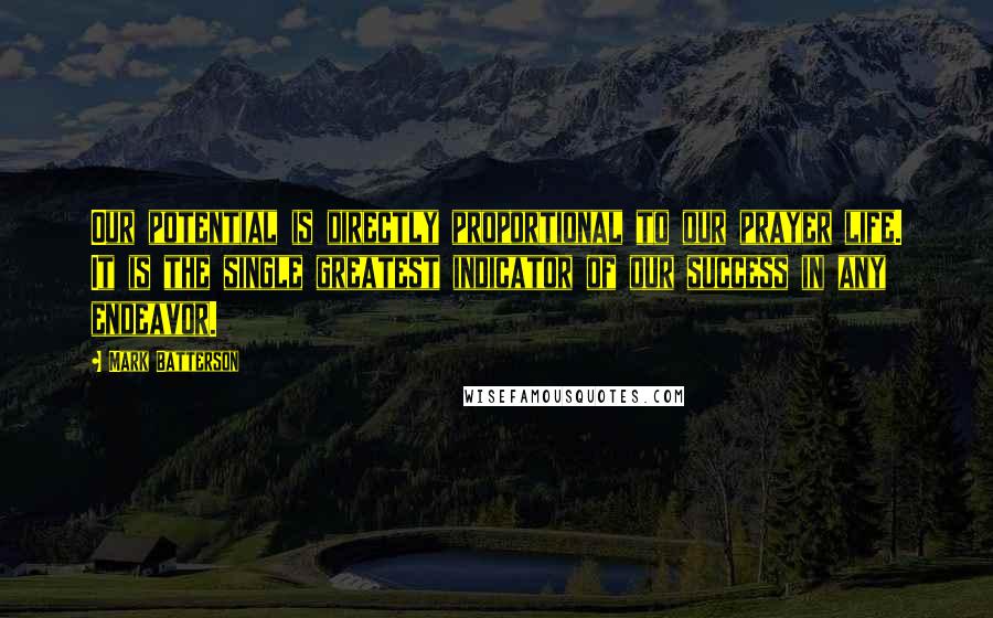Mark Batterson Quotes: Our potential is directly proportional to our prayer life. It is the single greatest indicator of our success in any endeavor.
