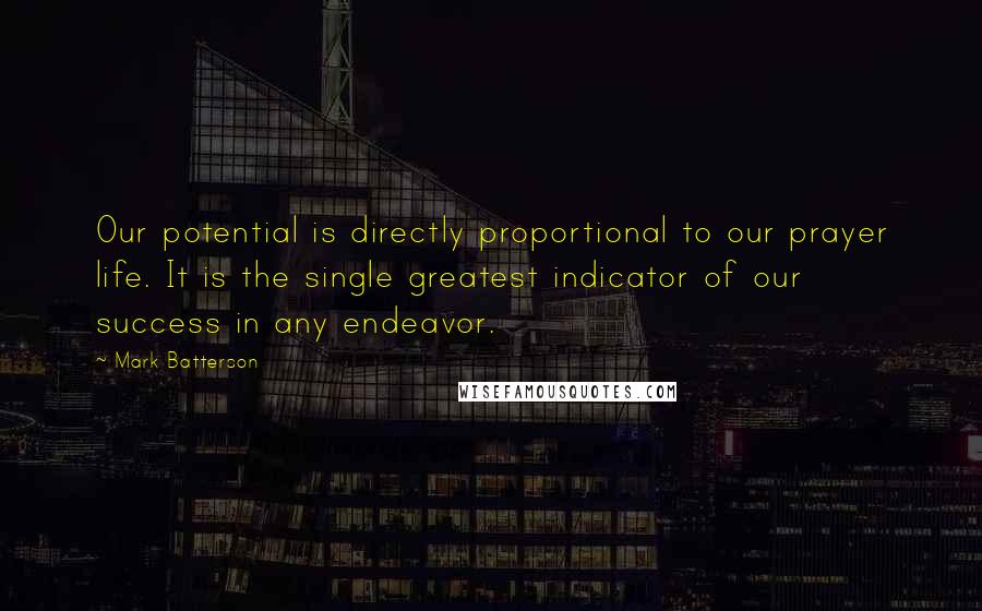 Mark Batterson Quotes: Our potential is directly proportional to our prayer life. It is the single greatest indicator of our success in any endeavor.