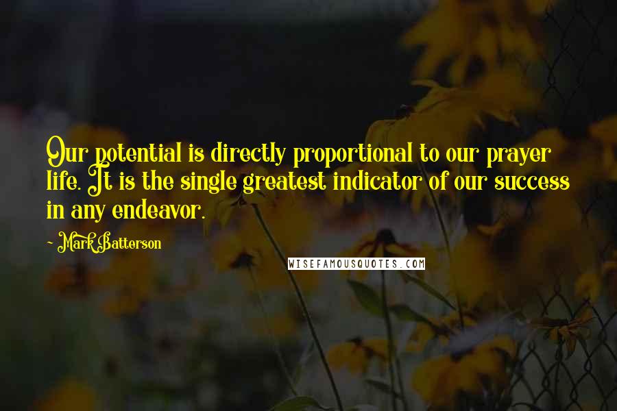 Mark Batterson Quotes: Our potential is directly proportional to our prayer life. It is the single greatest indicator of our success in any endeavor.