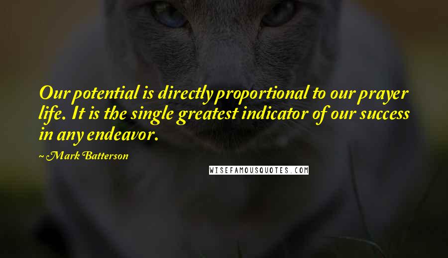Mark Batterson Quotes: Our potential is directly proportional to our prayer life. It is the single greatest indicator of our success in any endeavor.