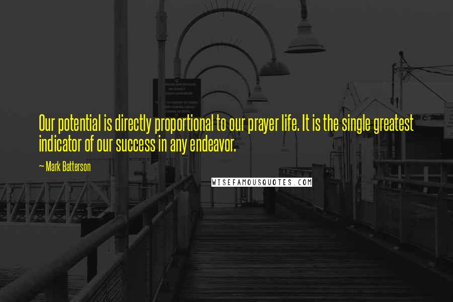 Mark Batterson Quotes: Our potential is directly proportional to our prayer life. It is the single greatest indicator of our success in any endeavor.