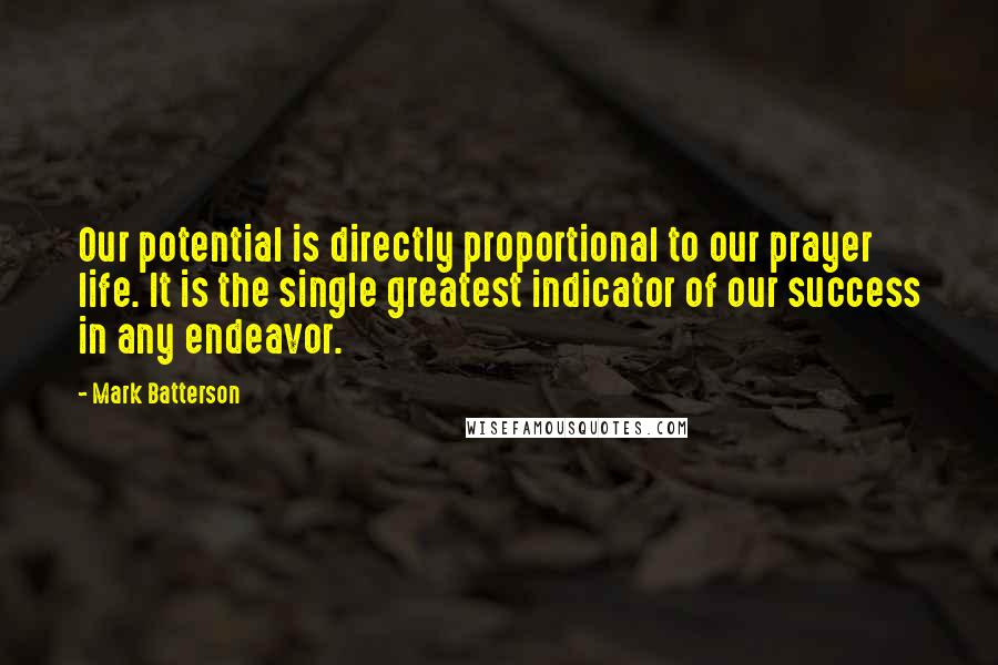 Mark Batterson Quotes: Our potential is directly proportional to our prayer life. It is the single greatest indicator of our success in any endeavor.
