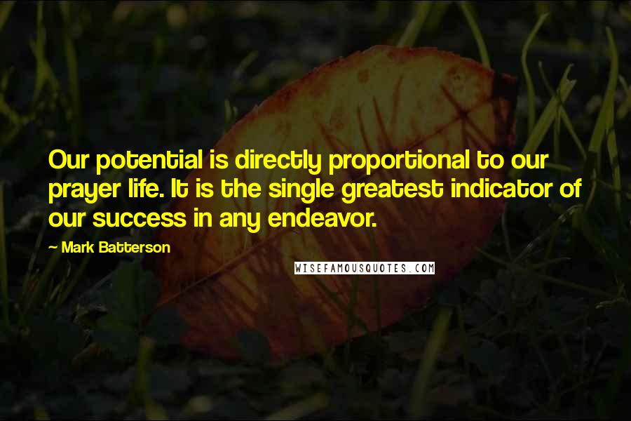 Mark Batterson Quotes: Our potential is directly proportional to our prayer life. It is the single greatest indicator of our success in any endeavor.
