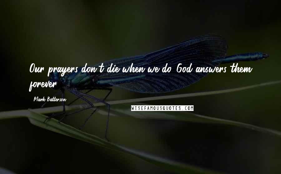 Mark Batterson Quotes: Our prayers don't die when we do. God answers them forever.