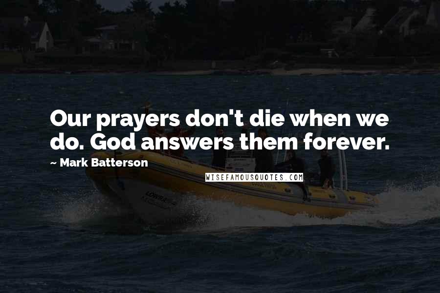 Mark Batterson Quotes: Our prayers don't die when we do. God answers them forever.