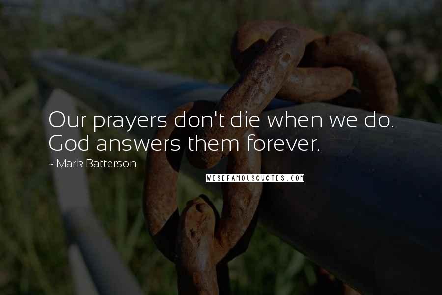 Mark Batterson Quotes: Our prayers don't die when we do. God answers them forever.