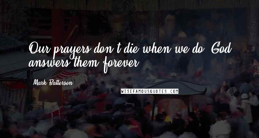 Mark Batterson Quotes: Our prayers don't die when we do. God answers them forever.