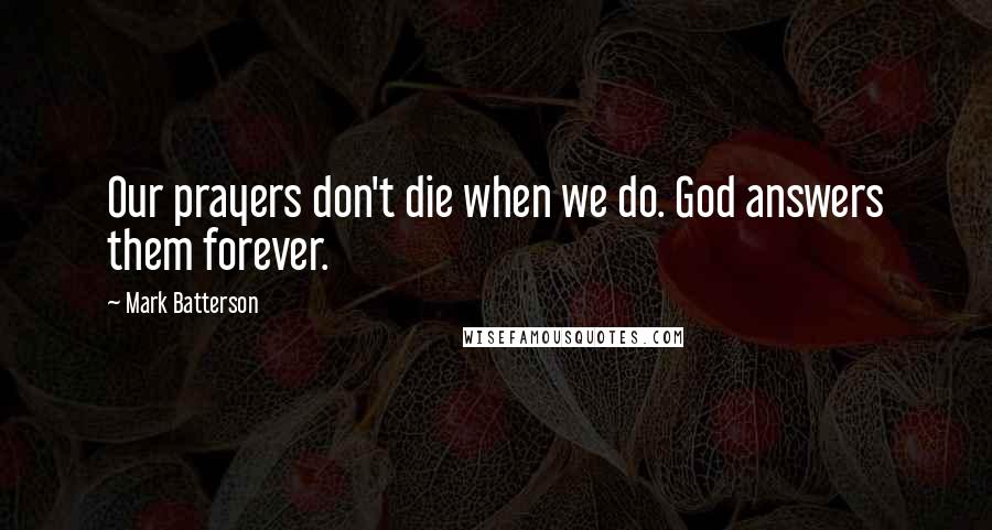 Mark Batterson Quotes: Our prayers don't die when we do. God answers them forever.