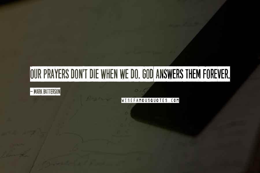 Mark Batterson Quotes: Our prayers don't die when we do. God answers them forever.