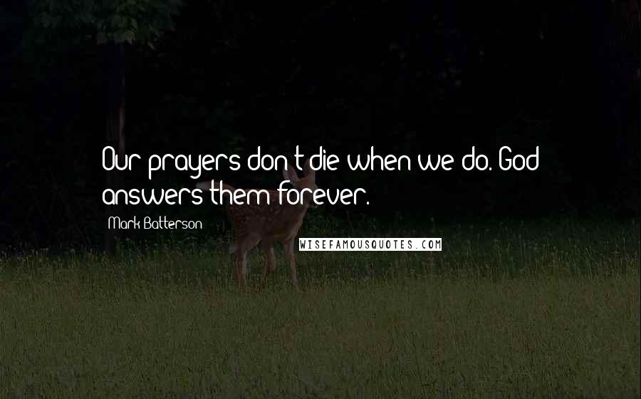Mark Batterson Quotes: Our prayers don't die when we do. God answers them forever.