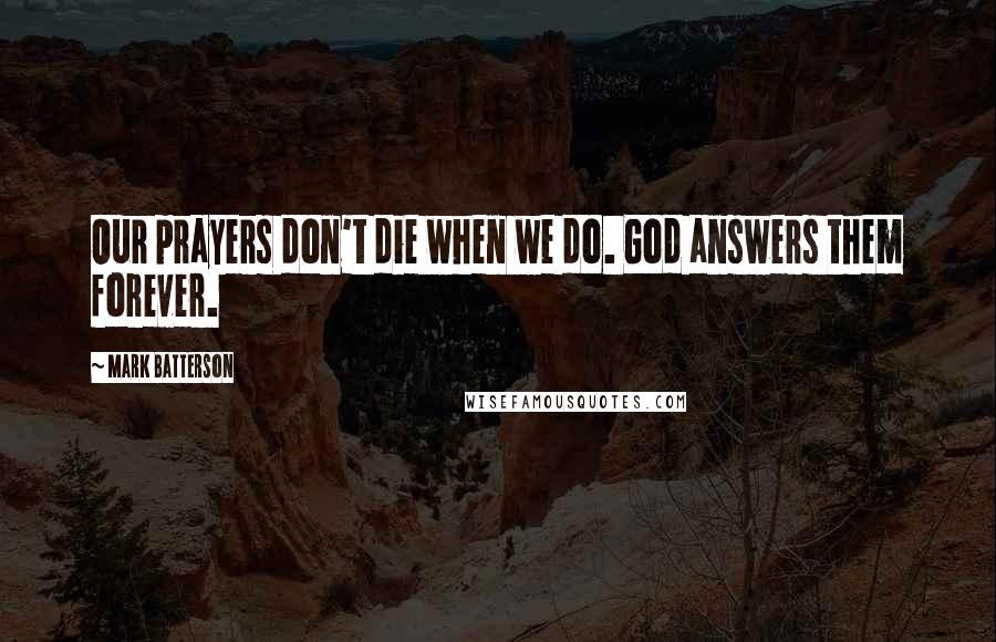 Mark Batterson Quotes: Our prayers don't die when we do. God answers them forever.