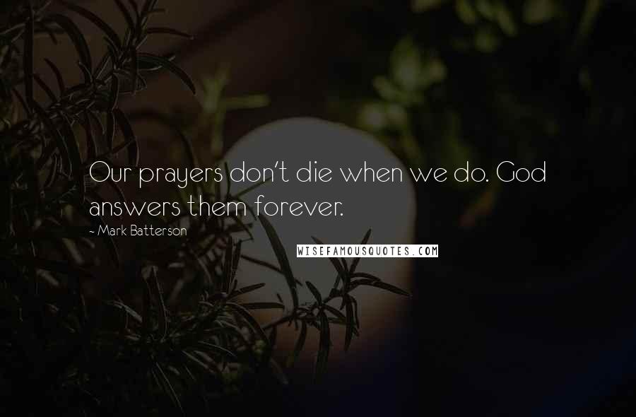 Mark Batterson Quotes: Our prayers don't die when we do. God answers them forever.