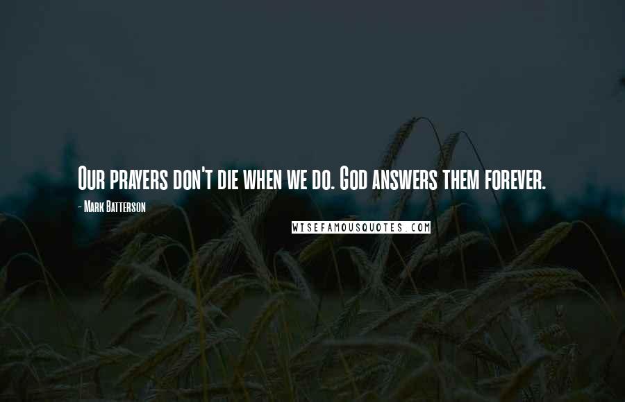 Mark Batterson Quotes: Our prayers don't die when we do. God answers them forever.