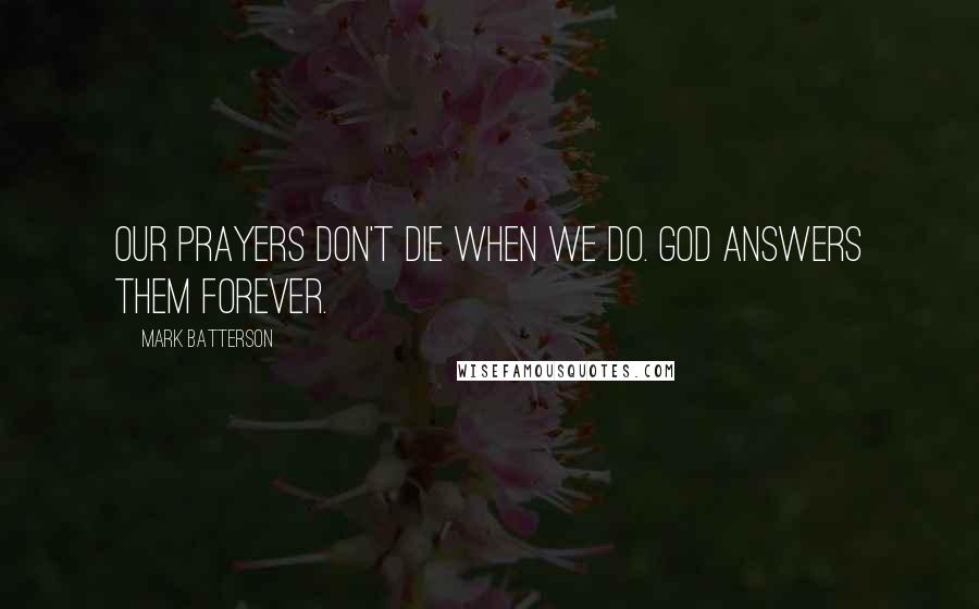 Mark Batterson Quotes: Our prayers don't die when we do. God answers them forever.