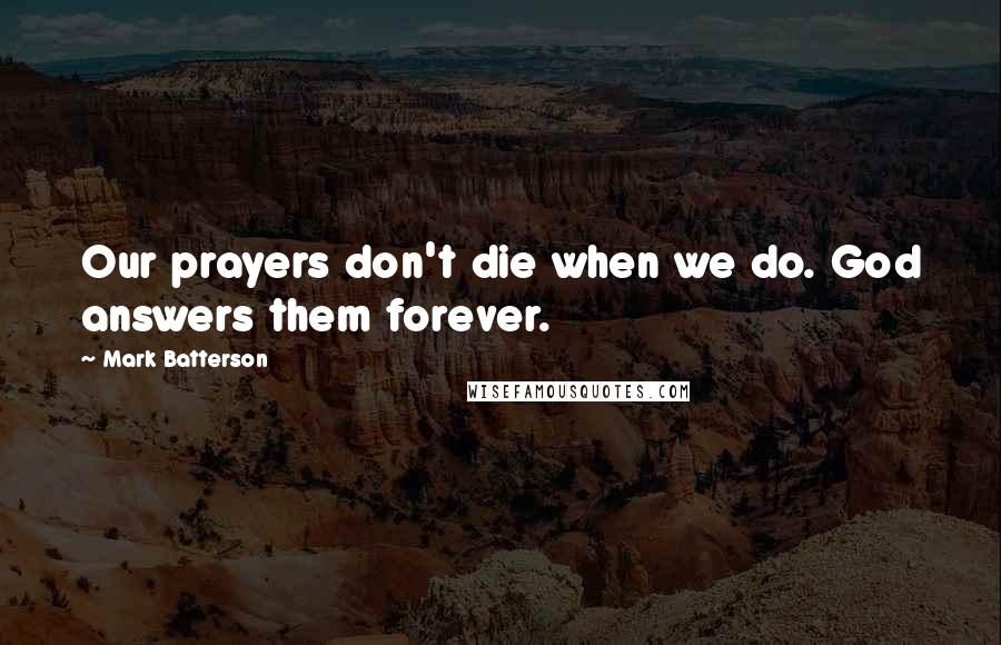 Mark Batterson Quotes: Our prayers don't die when we do. God answers them forever.