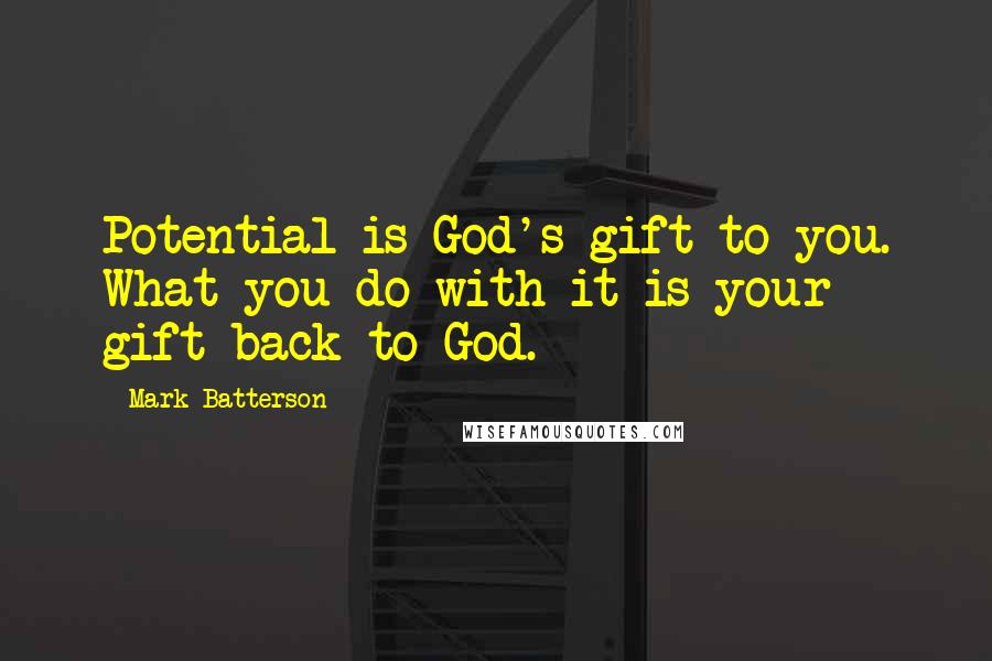 Mark Batterson Quotes: Potential is God's gift to you. What you do with it is your gift back to God.