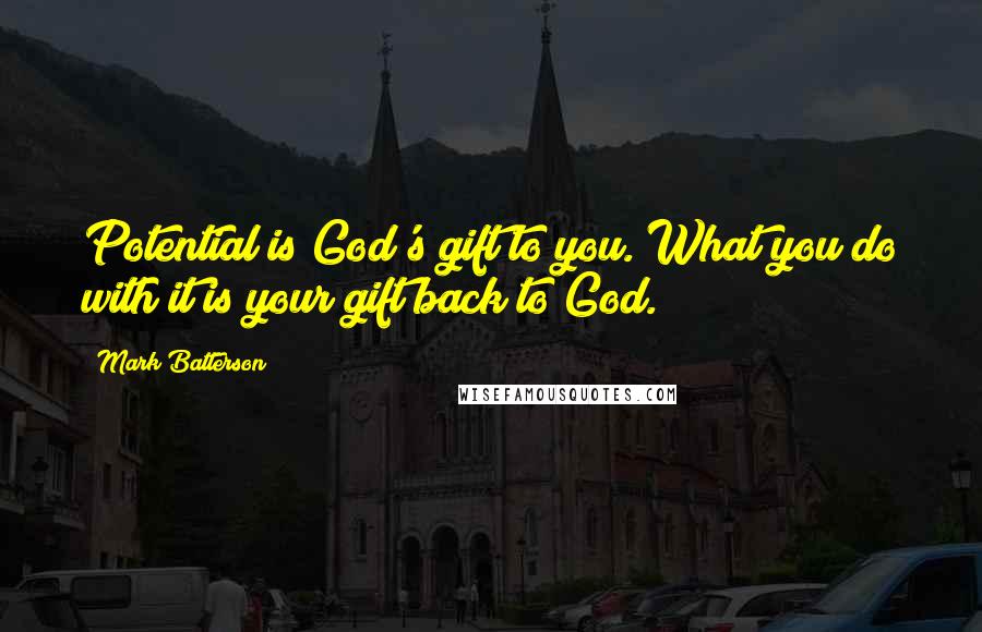 Mark Batterson Quotes: Potential is God's gift to you. What you do with it is your gift back to God.