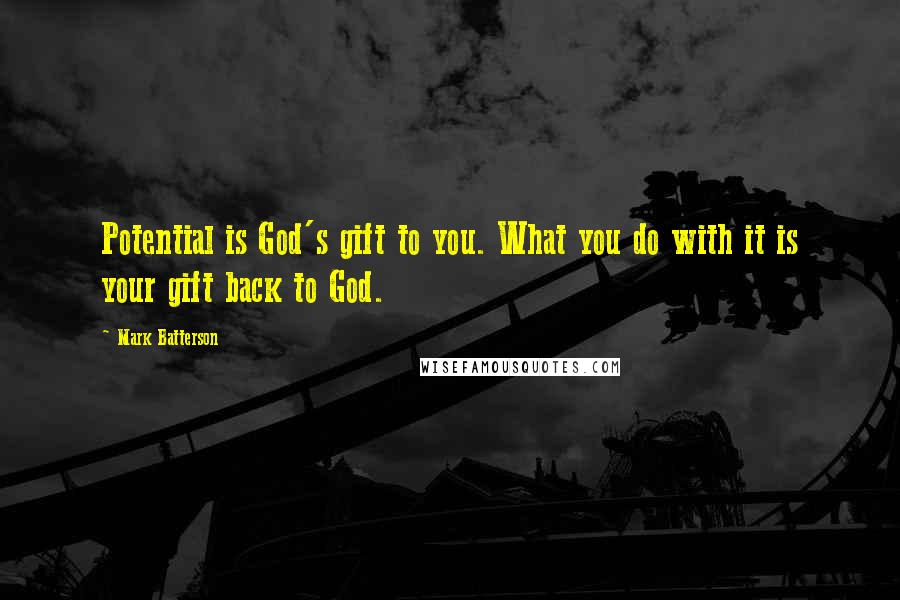 Mark Batterson Quotes: Potential is God's gift to you. What you do with it is your gift back to God.