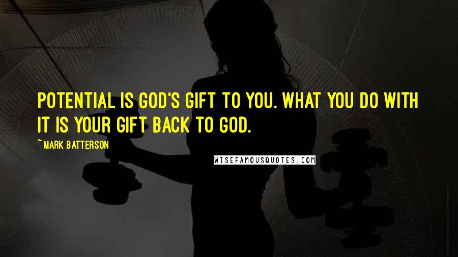 Mark Batterson Quotes: Potential is God's gift to you. What you do with it is your gift back to God.
