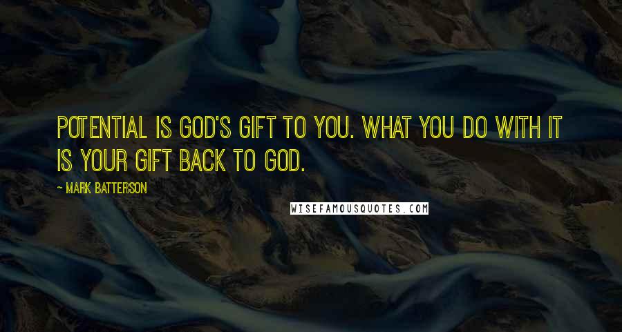 Mark Batterson Quotes: Potential is God's gift to you. What you do with it is your gift back to God.