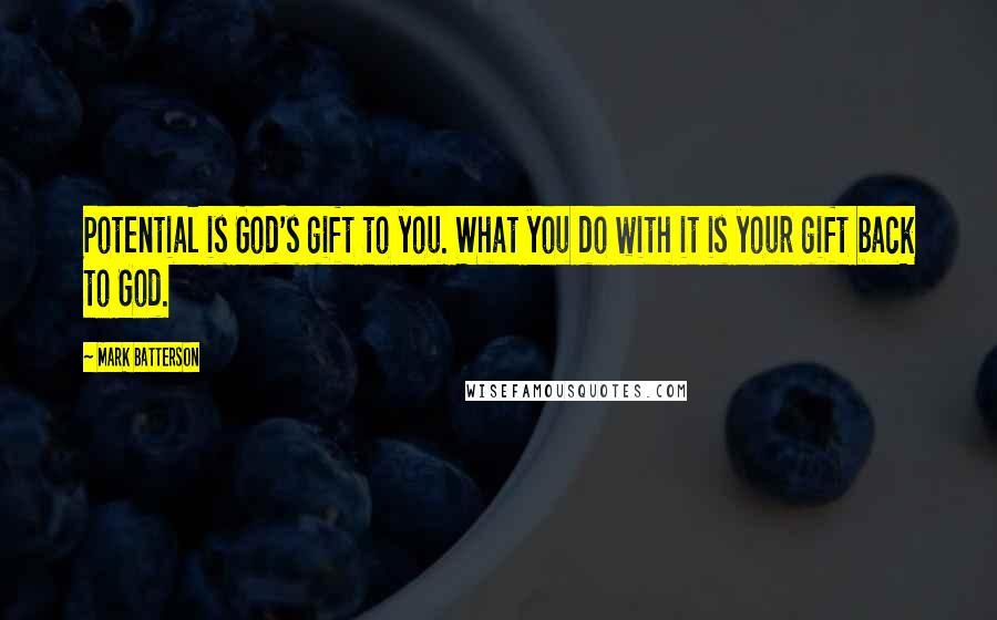 Mark Batterson Quotes: Potential is God's gift to you. What you do with it is your gift back to God.