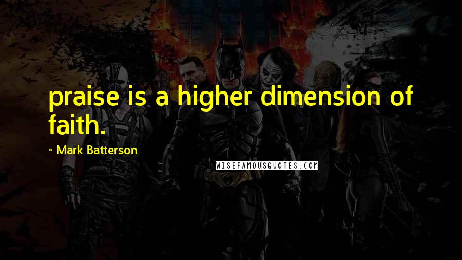 Mark Batterson Quotes: praise is a higher dimension of faith.