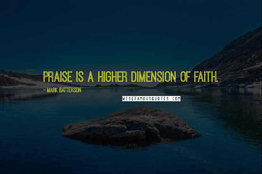 Mark Batterson Quotes: praise is a higher dimension of faith.