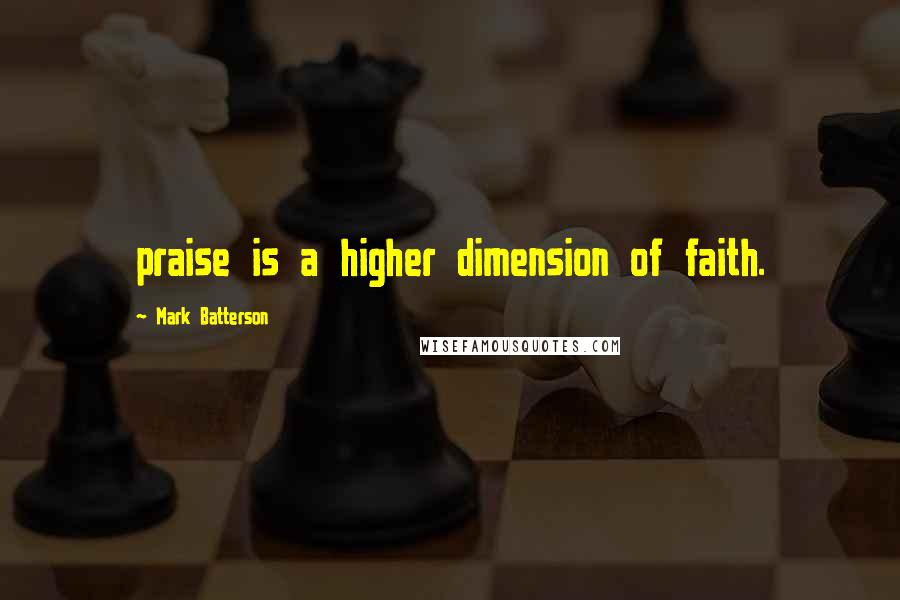 Mark Batterson Quotes: praise is a higher dimension of faith.