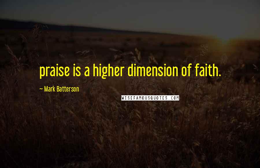 Mark Batterson Quotes: praise is a higher dimension of faith.