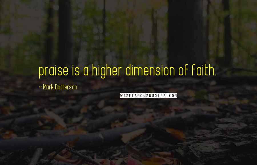 Mark Batterson Quotes: praise is a higher dimension of faith.