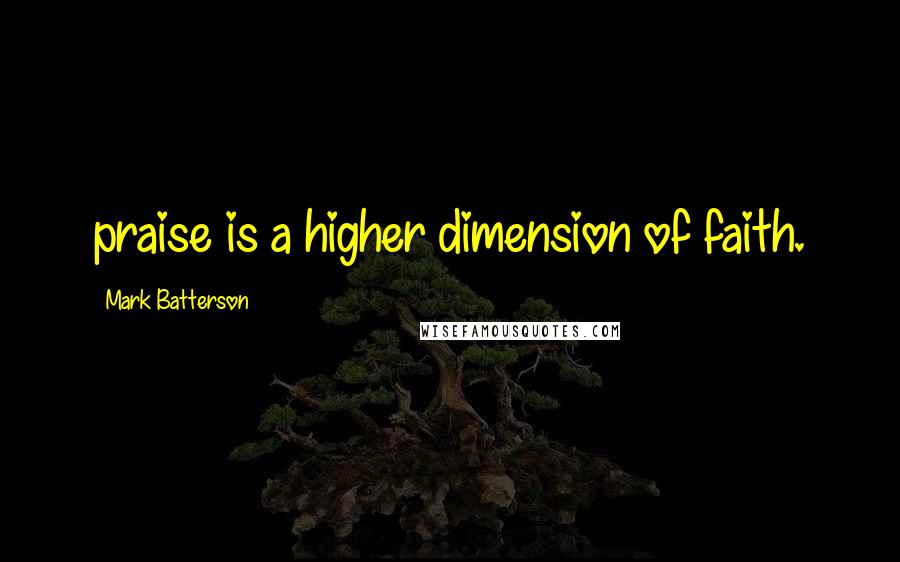 Mark Batterson Quotes: praise is a higher dimension of faith.