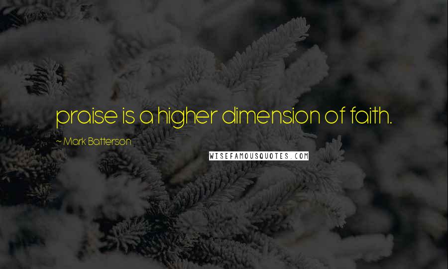 Mark Batterson Quotes: praise is a higher dimension of faith.