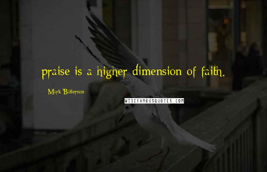 Mark Batterson Quotes: praise is a higher dimension of faith.