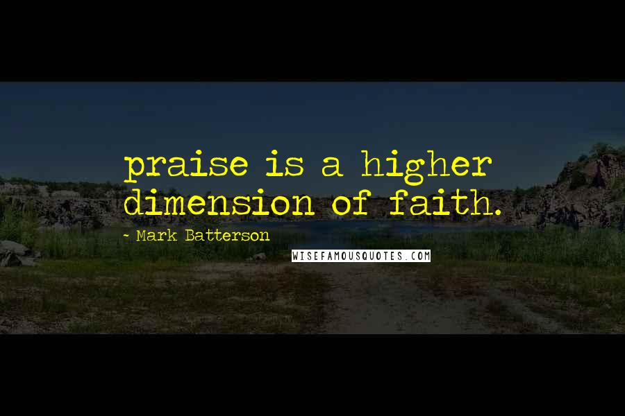 Mark Batterson Quotes: praise is a higher dimension of faith.