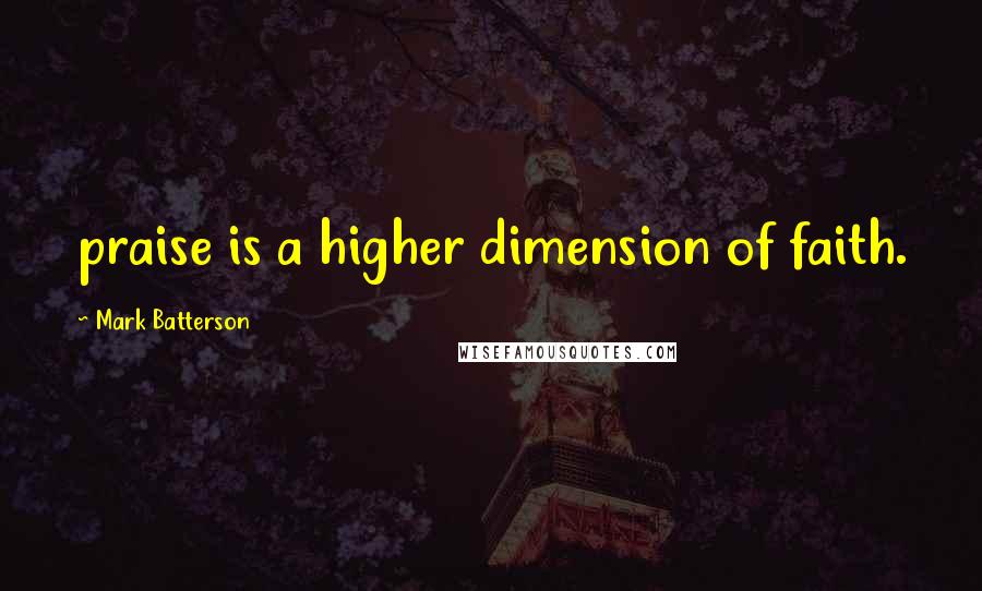Mark Batterson Quotes: praise is a higher dimension of faith.