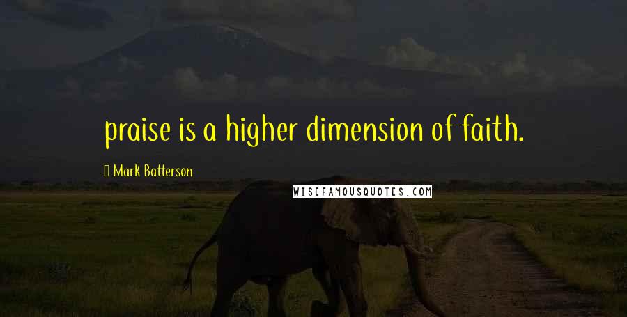 Mark Batterson Quotes: praise is a higher dimension of faith.
