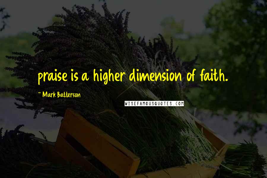 Mark Batterson Quotes: praise is a higher dimension of faith.