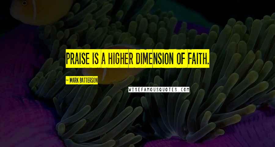 Mark Batterson Quotes: praise is a higher dimension of faith.
