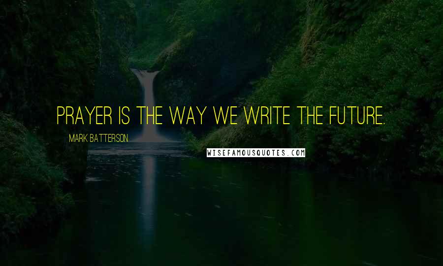 Mark Batterson Quotes: Prayer is the way we write the future.