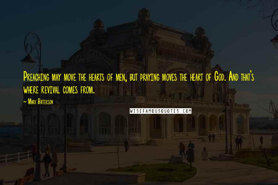 Mark Batterson Quotes: Preaching may move the hearts of men, but praying moves the heart of God. And that's where revival comes from.