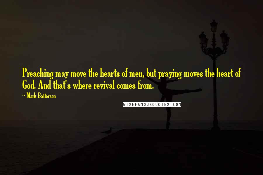 Mark Batterson Quotes: Preaching may move the hearts of men, but praying moves the heart of God. And that's where revival comes from.