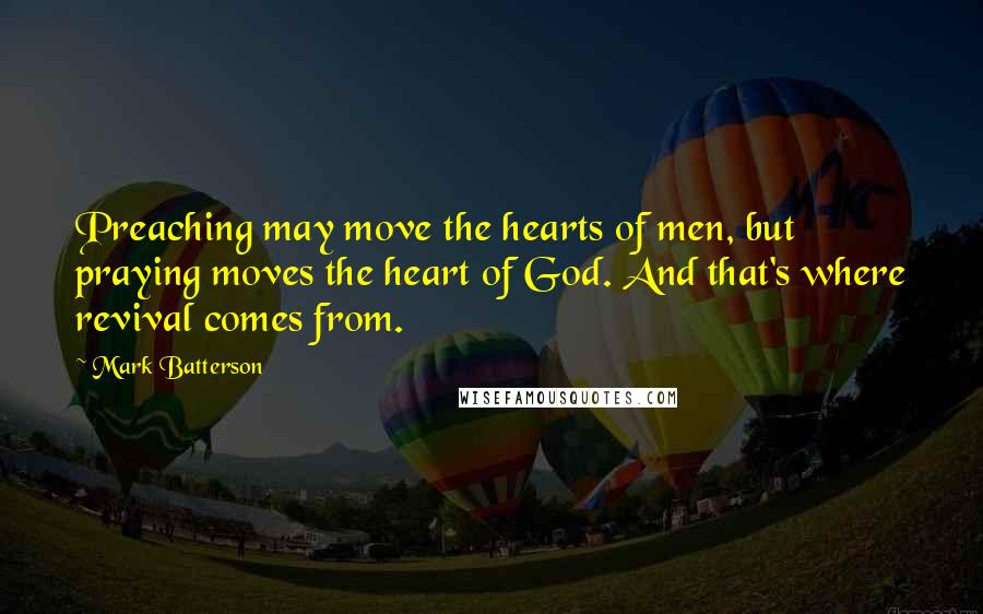 Mark Batterson Quotes: Preaching may move the hearts of men, but praying moves the heart of God. And that's where revival comes from.